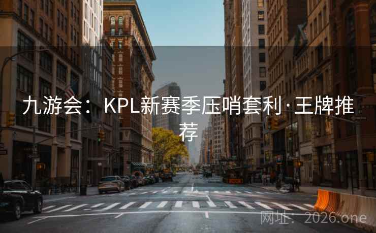 九游会：KPL新赛季压哨套利·王牌推荐